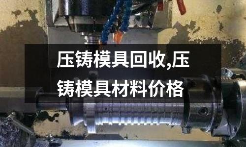 壓鑄模具回收,壓鑄模具材料價格