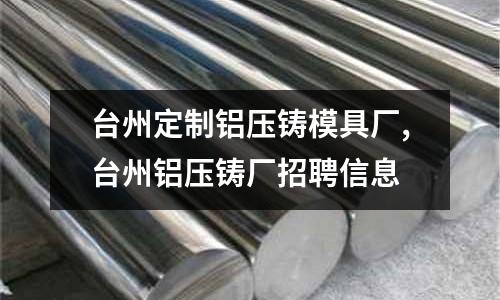 臺州定制鋁壓鑄模具廠,臺州鋁壓鑄廠招聘信息