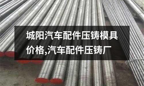 城陽汽車配件壓鑄模具價(jià)格,汽車配件壓鑄廠