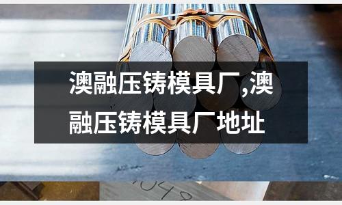 澳融壓鑄模具廠,澳融壓鑄模具廠地址