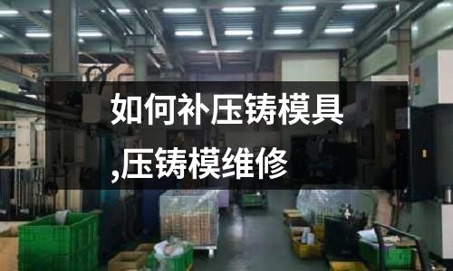 如何補(bǔ)壓鑄模具,壓鑄模維修