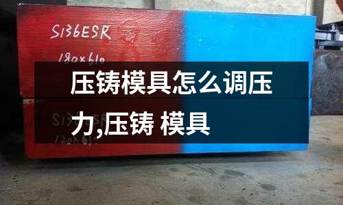 壓鑄模具怎么調(diào)壓力,壓鑄 模具