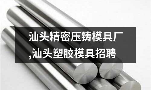 汕頭精密壓鑄模具廠,汕頭塑膠模具招聘