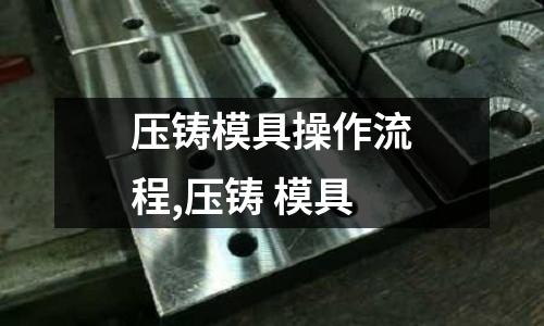 壓鑄模具操作流程,壓鑄 模具