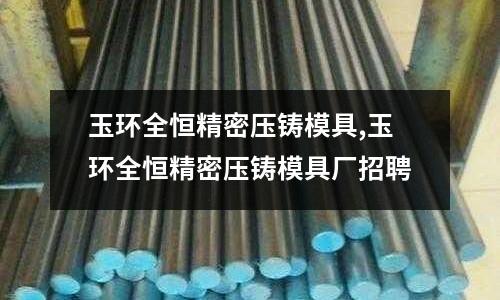 玉環(huán)全恒精密壓鑄模具,玉環(huán)全恒精密壓鑄模具廠招聘