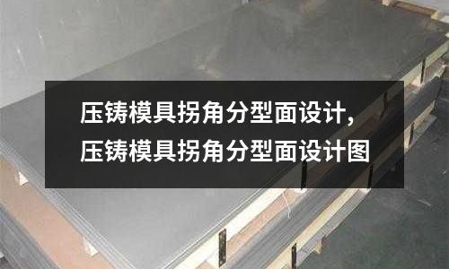 壓鑄模具拐角分型面設(shè)計,壓鑄模具拐角分型面設(shè)計圖