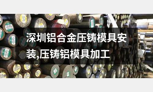 深圳鋁合金壓鑄模具安裝,壓鑄鋁模具加工