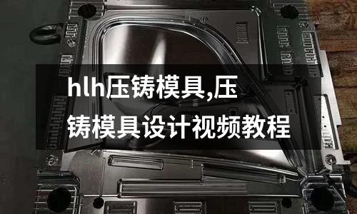 hlh壓鑄模具,壓鑄模具設(shè)計視頻教程