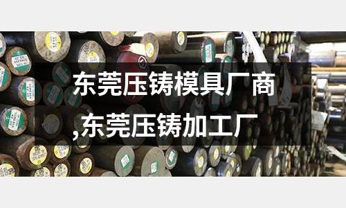 東莞壓鑄模具廠商,東莞壓鑄加工廠