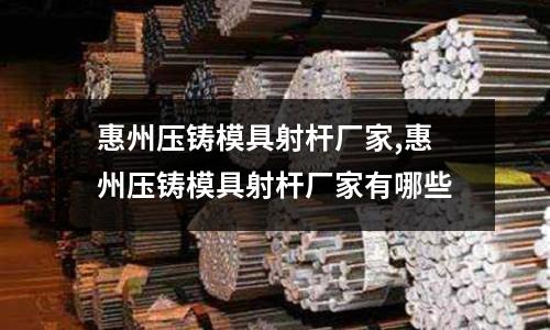 惠州壓鑄模具射桿廠家,惠州壓鑄模具射桿廠家有哪些