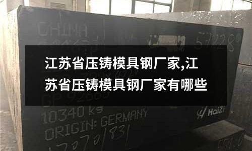 江蘇省壓鑄模具鋼廠家,江蘇省壓鑄模具鋼廠家有哪些