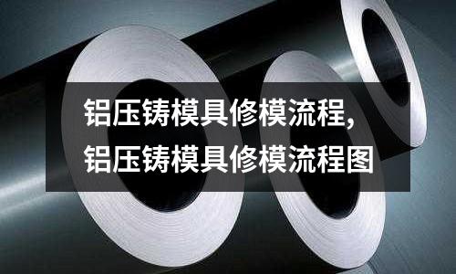 鋁壓鑄模具修模流程,鋁壓鑄模具修模流程圖