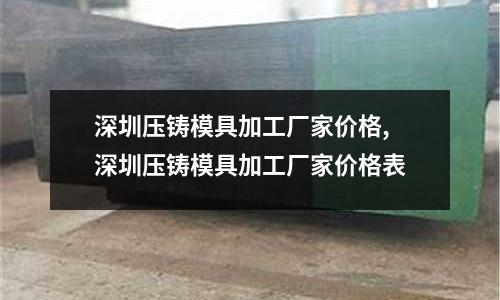 深圳壓鑄模具加工廠家價(jià)格,深圳壓鑄模具加工廠家價(jià)格表