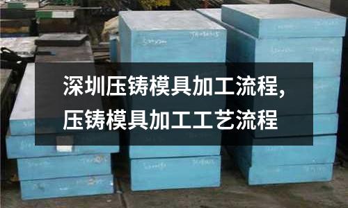 深圳壓鑄模具加工流程,壓鑄模具加工工藝流程