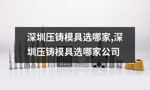 深圳壓鑄模具選哪家,深圳壓鑄模具選哪家公司