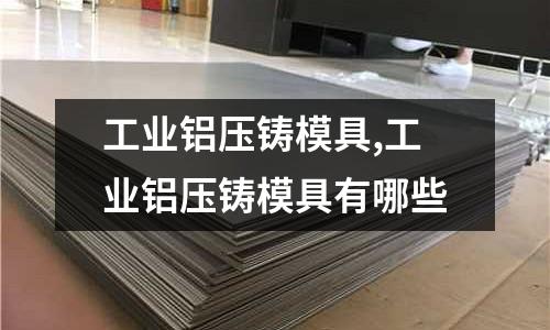 工業(yè)鋁壓鑄模具,工業(yè)鋁壓鑄模具有哪些