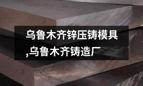 烏魯木齊鋅壓鑄模具,烏魯木齊鑄造廠