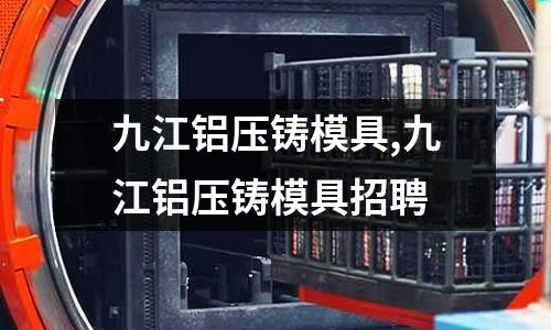 九江鋁壓鑄模具,九江鋁壓鑄模具招聘