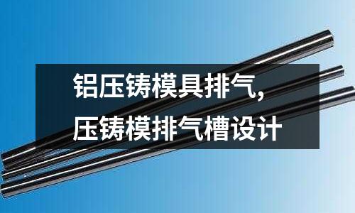 鋁壓鑄模具排氣,壓鑄模排氣槽設(shè)計