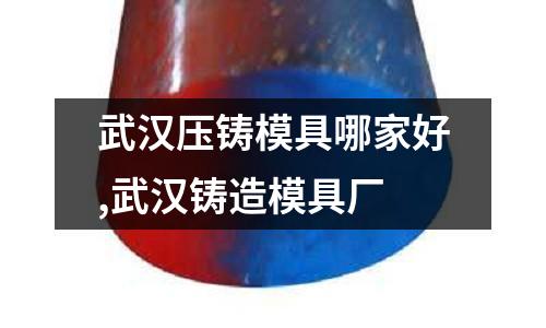 武漢壓鑄模具哪家好,武漢鑄造模具廠