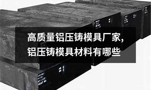 高質(zhì)量鋁壓鑄模具廠家,鋁壓鑄模具材料有哪些