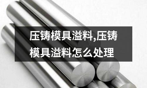 壓鑄模具溢料,壓鑄模具溢料怎么處理