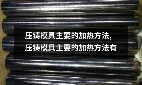 壓鑄模具主要的加熱方法,壓鑄模具主要的加熱方法有