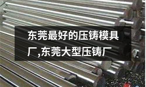 東莞最好的壓鑄模具廠,東莞大型壓鑄廠