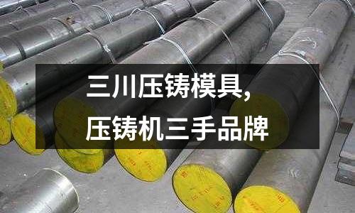 三川壓鑄模具,壓鑄機(jī)三手品牌