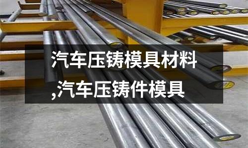 汽車壓鑄模具材料,汽車壓鑄件模具