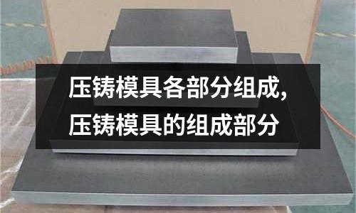 壓鑄模具各部分組成,壓鑄模具的組成部分