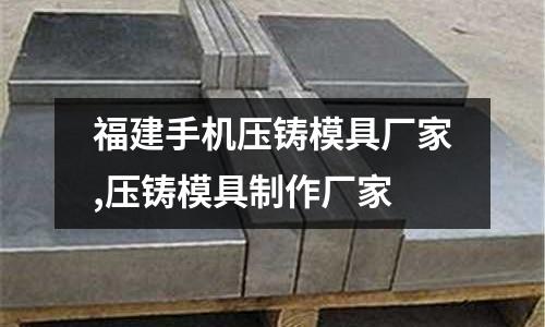 福建手機(jī)壓鑄模具廠家,壓鑄模具制作廠家