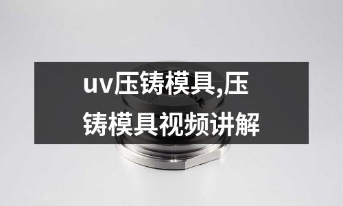 uv壓鑄模具,壓鑄模具視頻講解