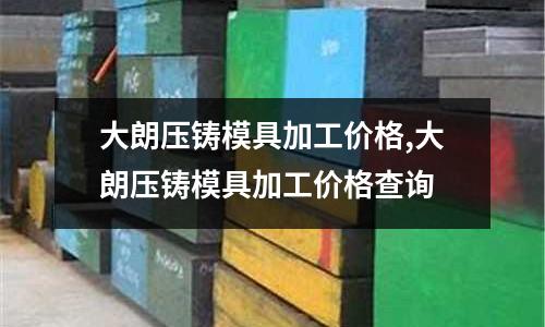 大朗壓鑄模具加工價格,大朗壓鑄模具加工價格查詢