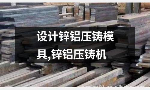 設(shè)計(jì)鋅鋁壓鑄模具,鋅鋁壓鑄機(jī)