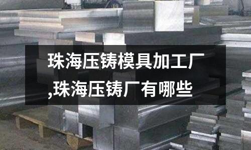 珠海壓鑄模具加工廠,珠海壓鑄廠有哪些