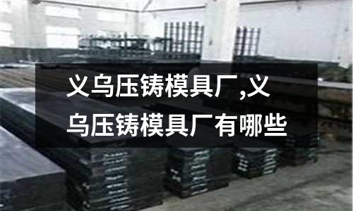 義烏壓鑄模具廠,義烏壓鑄模具廠有哪些