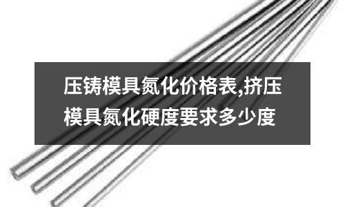 壓鑄模具氮化價(jià)格表,擠壓模具氮化硬度要求多少度