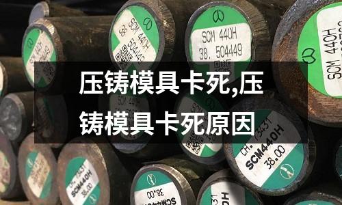 壓鑄模具卡死,壓鑄模具卡死原因