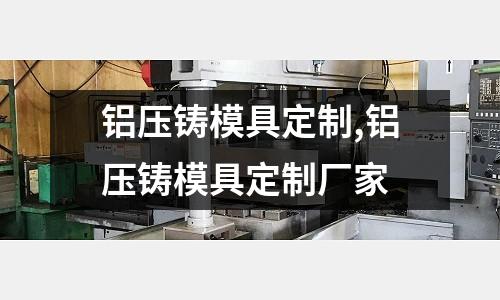 鋁壓鑄模具定制,鋁壓鑄模具定制廠家