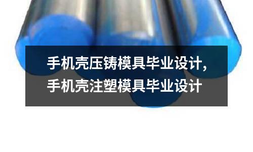 手機殼壓鑄模具畢業(yè)設(shè)計,手機殼注塑模具畢業(yè)設(shè)計