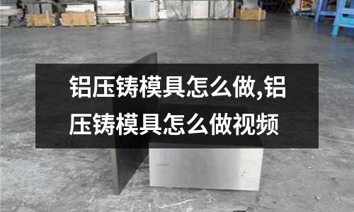 鋁壓鑄模具怎么做,鋁壓鑄模具怎么做視頻