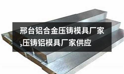 邢臺鋁合金壓鑄模具廠家,壓鑄鋁模具廠家供應(yīng)