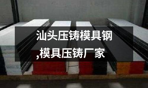 汕頭壓鑄模具鋼,模具壓鑄廠家