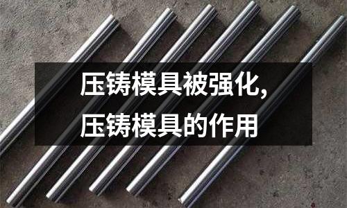 壓鑄模具被強化,壓鑄模具的作用