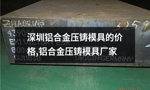 深圳鋁合金壓鑄模具的價格,鋁合金壓鑄模具廠家