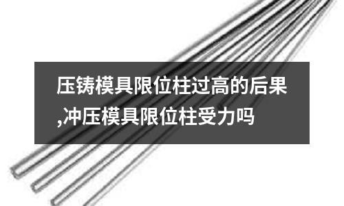 壓鑄模具限位柱過高的后果,沖壓模具限位柱受力嗎