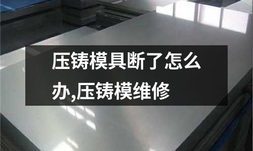 壓鑄模具斷了怎么辦,壓鑄模維修