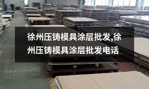 徐州壓鑄模具涂層批發(fā),徐州壓鑄模具涂層批發(fā)電話