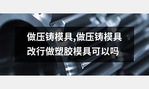 做壓鑄模具,做壓鑄模具改行做塑膠模具可以嗎